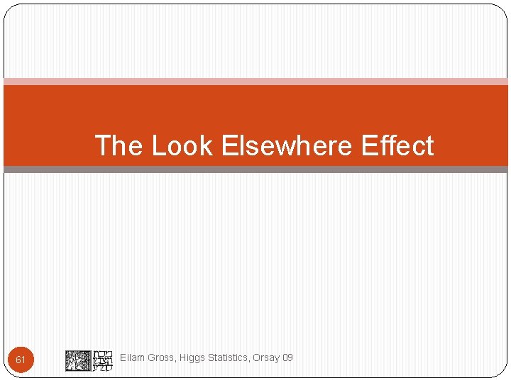 The Look Elsewhere Effect 61 Eilam Gross, Higgs Statistics, Orsay 09 