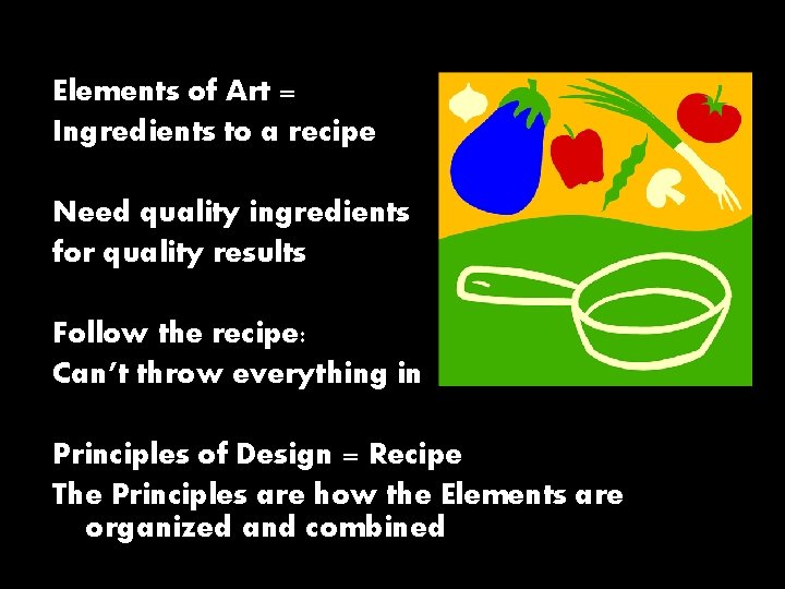 Elements of Art = Ingredients to a recipe Need quality ingredients for quality results