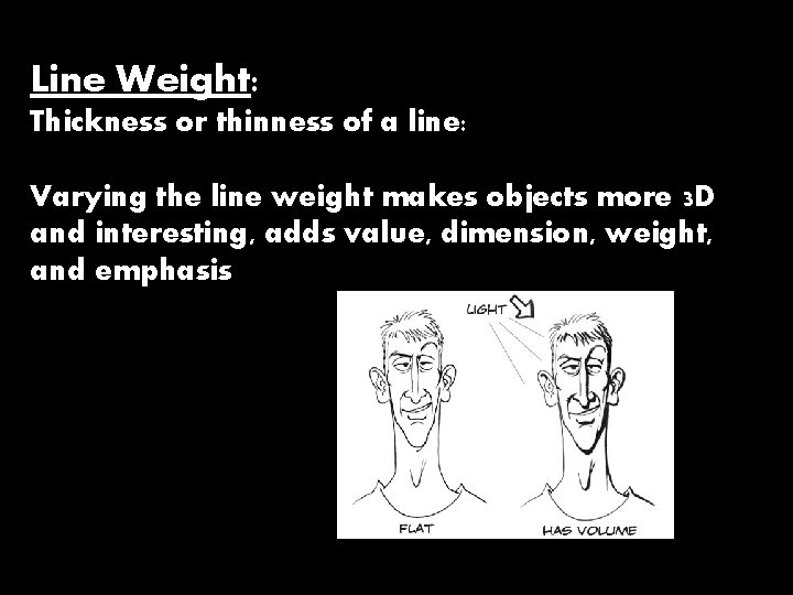 Line Weight: Thickness or thinness of a line: Varying the line weight makes objects