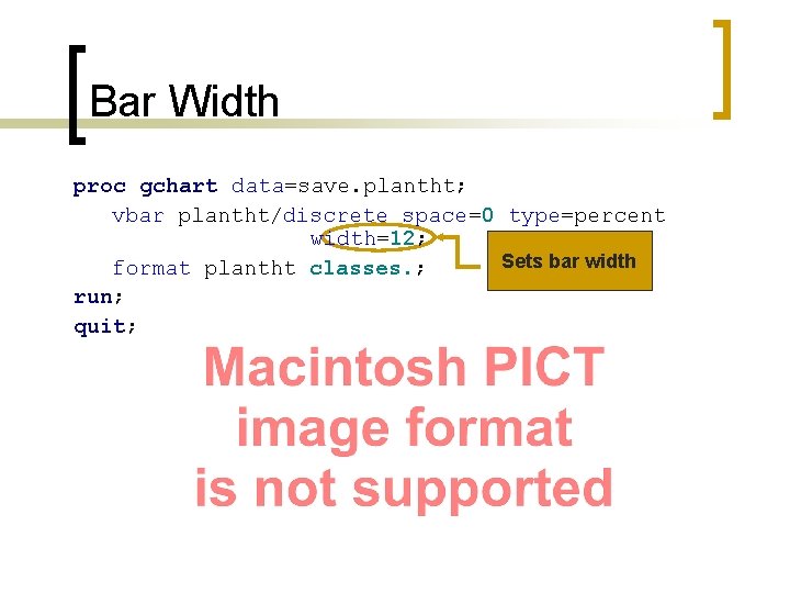 Bar Width proc gchart data=save. plantht; vbar plantht/discrete space=0 type=percent width=12; Sets bar width