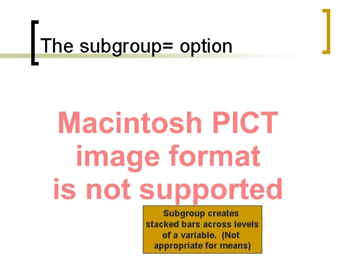 The subgroup= option Subgroup creates stacked bars across levels of a variable. (Not appropriate