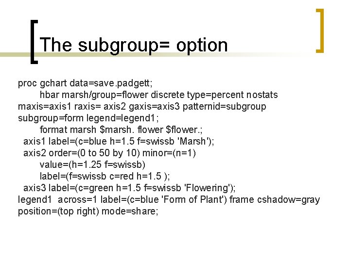 The subgroup= option proc gchart data=save. padgett; hbar marsh/group=flower discrete type=percent nostats maxis=axis 1