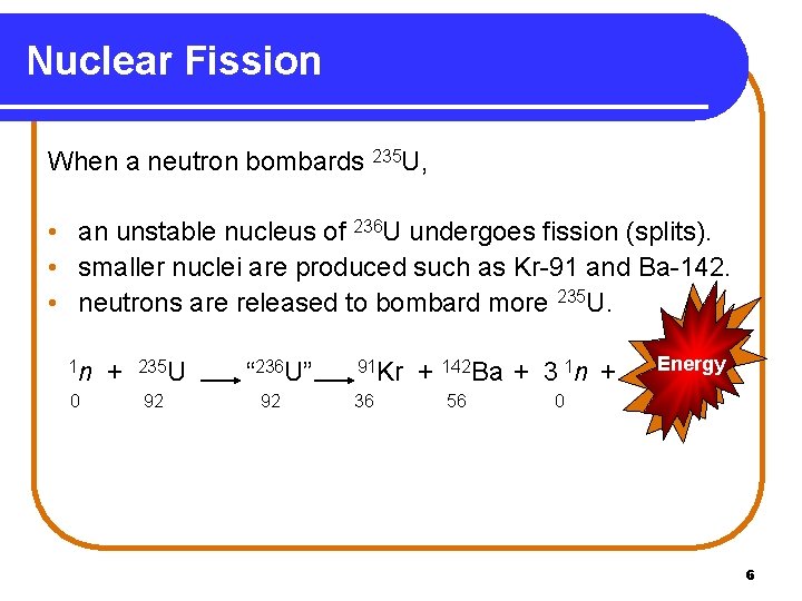 Nuclear Fission When a neutron bombards 235 U, • an unstable nucleus of 236