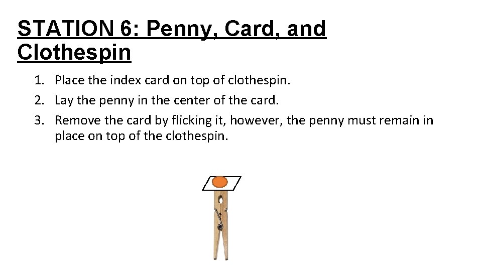 STATION 6: Penny, Card, and Clothespin 1. Place the index card on top of