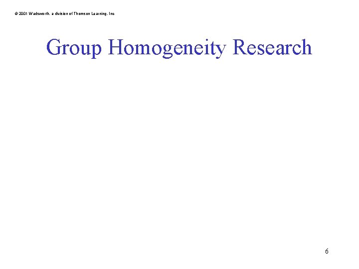 © 2001 Wadsworth, a division of Thomson Learning, Inc Group Homogeneity Research 6 