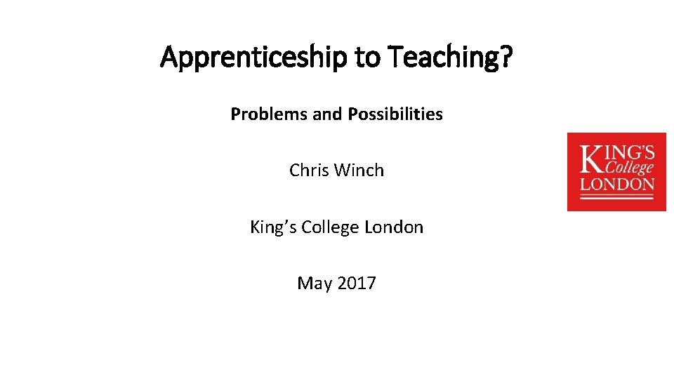 Apprenticeship to Teaching? Problems and Possibilities Chris Winch King’s College London May 2017 