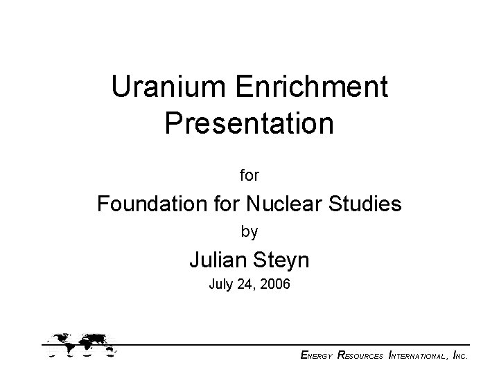 Uranium Enrichment Presentation for Foundation for Nuclear Studies by Julian Steyn July 24, 2006
