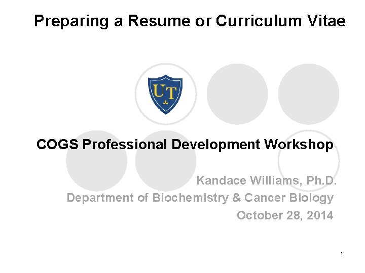 Preparing a Resume or Curriculum Vitae COGS Professional Development Workshop Kandace Williams, Ph. D. Preparing a Resume or Curriculum Vitae COGS Professional Development Workshop Kandace Williams, Ph. D.