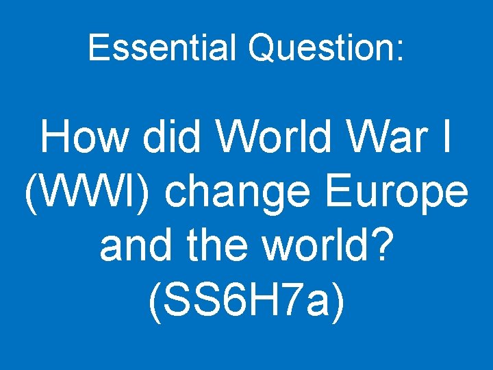 Essential Question: How did World War I (WWI) change Europe and the world? (SS