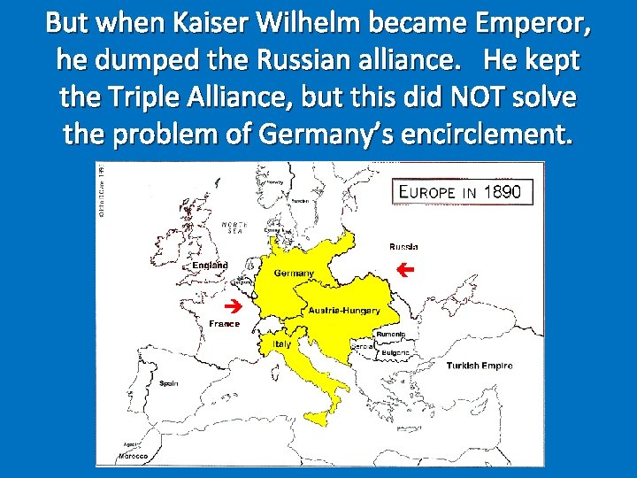 But when Kaiser Wilhelm became Emperor, he dumped the Russian alliance. He kept the