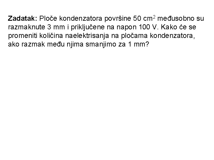 Zadatak: Ploče kondenzatora površine 50 cm 2 međusobno su razmaknute 3 mm i priključene