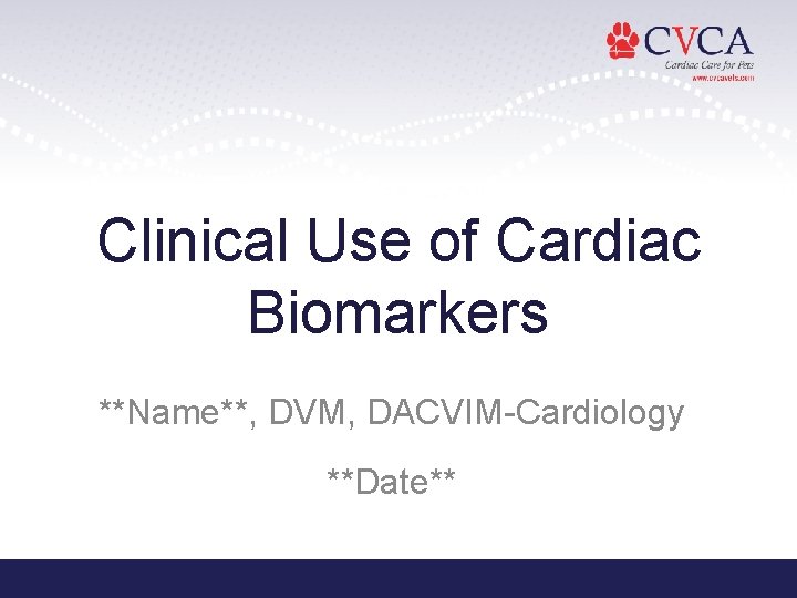 Clinical Use of Cardiac Biomarkers **Name**, DVM, DACVIM-Cardiology **Date** 