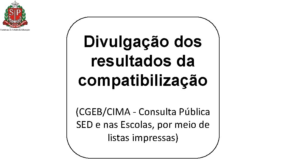 Divulgação dos resultados da compatibilização (CGEB/CIMA - Consulta Pública SED e nas Escolas, por Divulgação dos resultados da compatibilização (CGEB/CIMA - Consulta Pública SED e nas Escolas, por