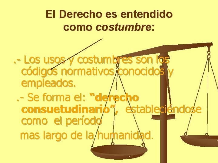 El Derecho es entendido como costumbre: . - Los usos y costumbres son los