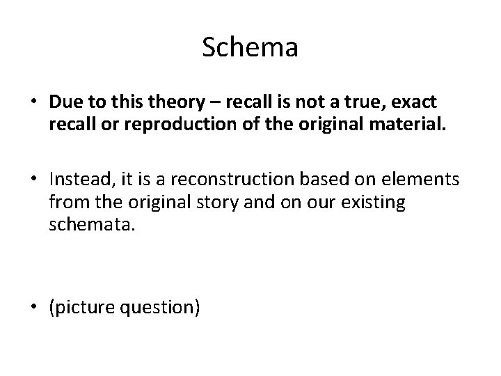 Schema • Due to this theory – recall is not a true, exact recall