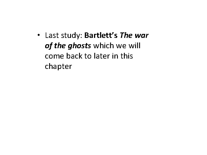  • Last study: Bartlett’s The war of the ghosts which we will come