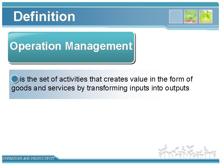Definition Operation Management is the set of activities that creates value in the form