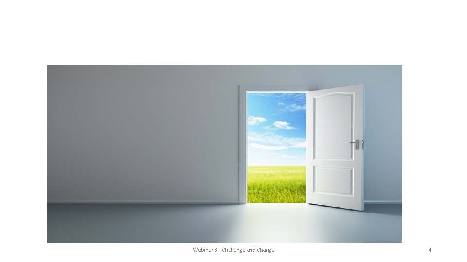 Open the door to change Webinar 8 - Challenge and Change 4 