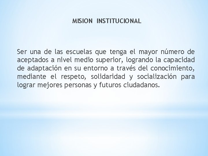 MISION INSTITUCIONAL Ser una de las escuelas que tenga el mayor número de aceptados