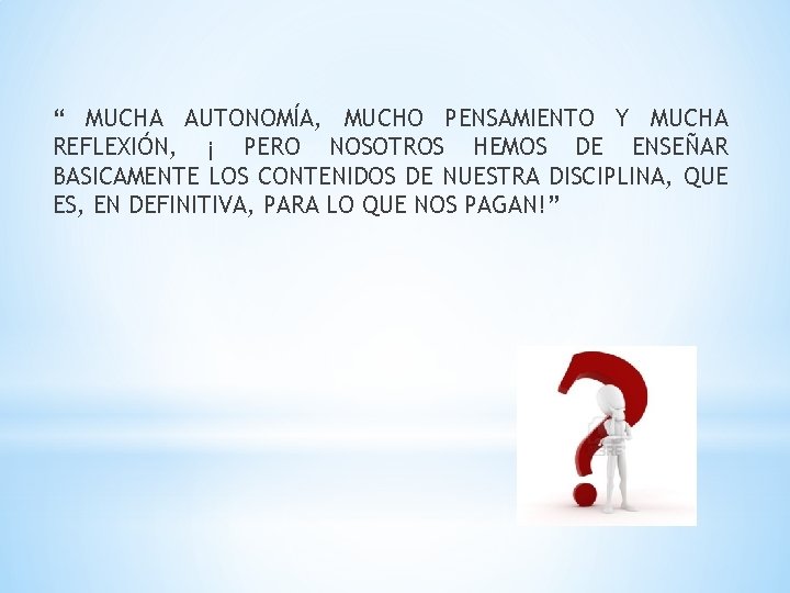 “ MUCHA AUTONOMÍA, MUCHO PENSAMIENTO Y MUCHA REFLEXIÓN, ¡ PERO NOSOTROS HEMOS DE ENSEÑAR