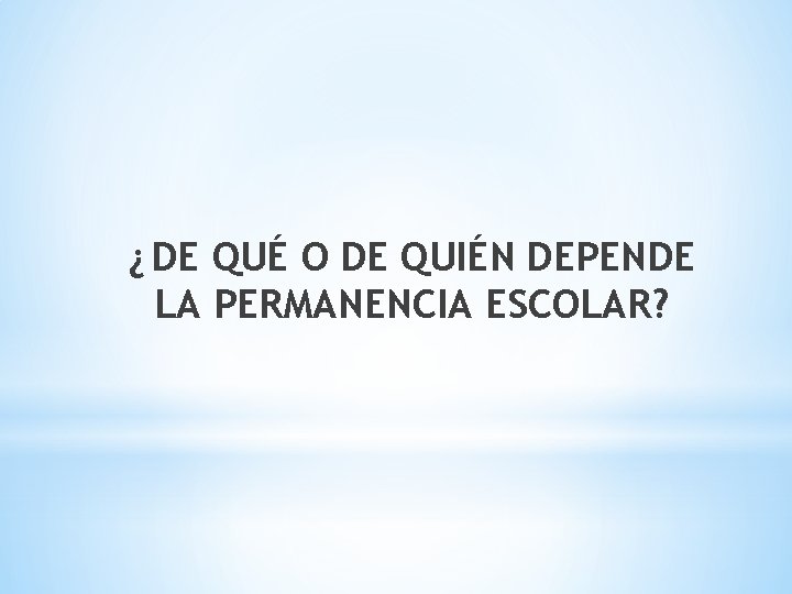 ¿ DE QUÉ O DE QUIÉN DEPENDE LA PERMANENCIA ESCOLAR? 