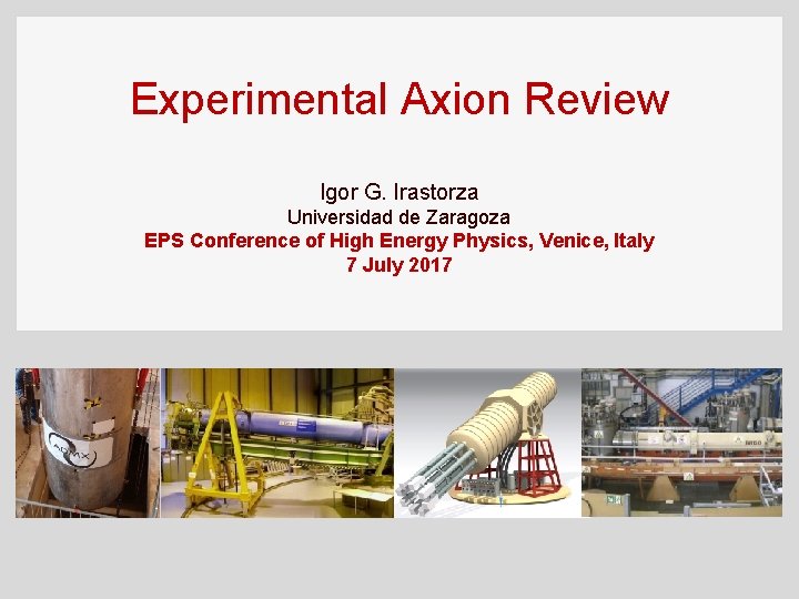 Experimental Axion Review Igor G. Irastorza Universidad de Zaragoza EPS Conference of High Energy Experimental Axion Review Igor G. Irastorza Universidad de Zaragoza EPS Conference of High Energy
