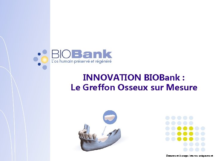 INNOVATION BIOBank : Le Greffon Osseux sur Mesure Document à usage interne uniquement 