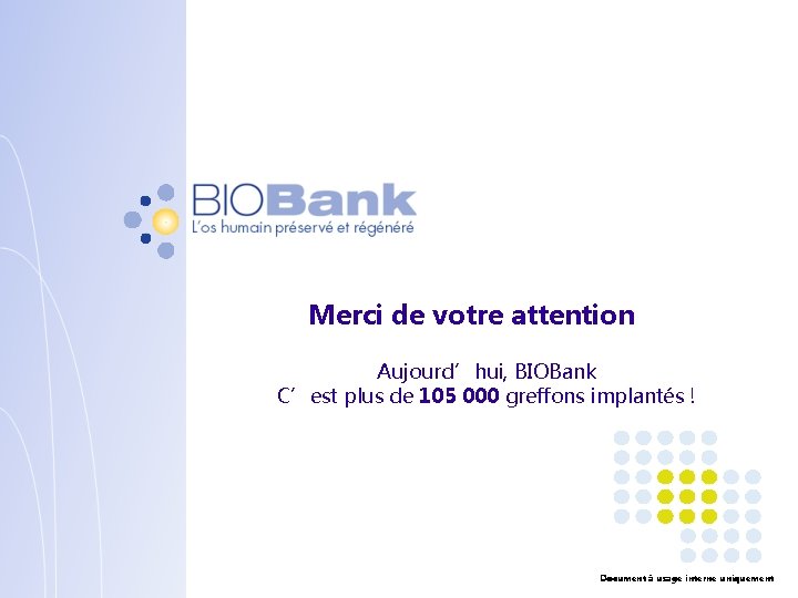 Merci de votre attention Aujourd’hui, BIOBank C’est plus de 105 000 greffons implantés !