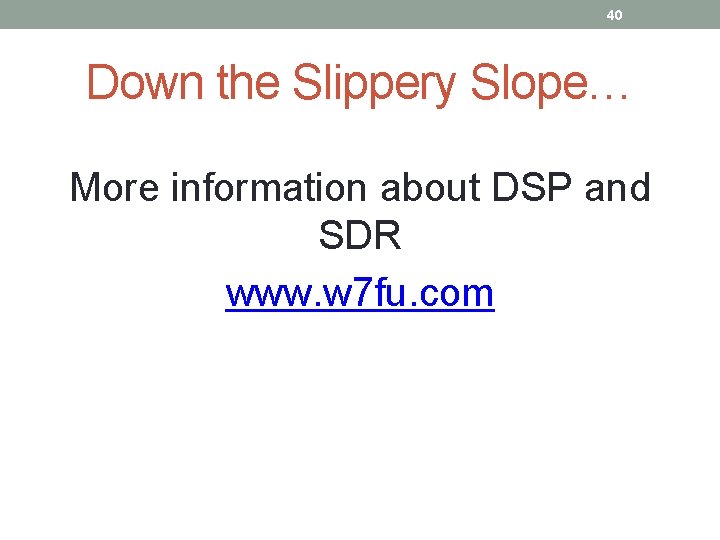 40 Down the Slippery Slope… More information about DSP and SDR www. w 7