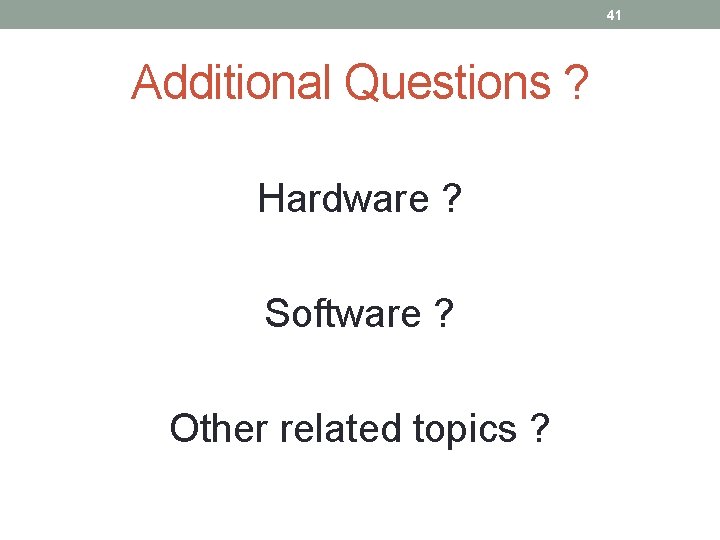 41 Additional Questions ? Hardware ? Software ? Other related topics ? 