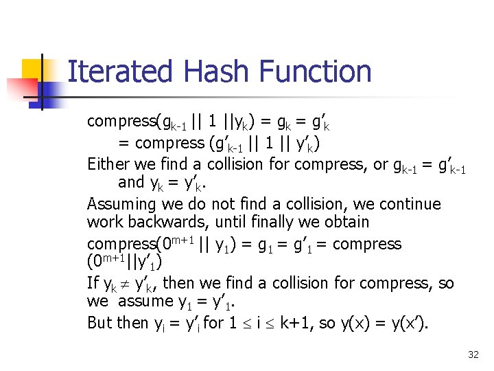 Iterated Hash Function compress(gk-1 ||yk) = gk = g’k = compress (g’k-1 || y’k) Iterated Hash Function compress(gk-1 ||yk) = gk = g’k = compress (g’k-1 || y’k)