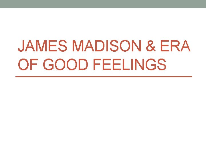 JAMES MADISON & ERA OF GOOD FEELINGS 