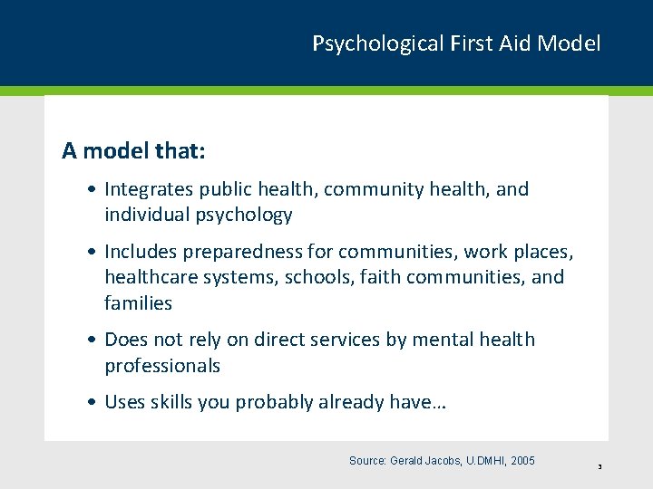 Psychological First Aid Model A model that: • Integrates public health, community health, and