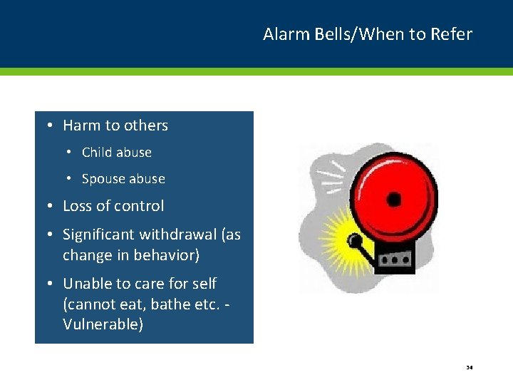 Alarm Bells/When to Refer • Harm to others • Child abuse • Spouse abuse
