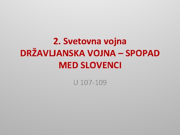 2. Svetovna vojna DRŽAVLJANSKA VOJNA – SPOPAD MED SLOVENCI U 107 -109 