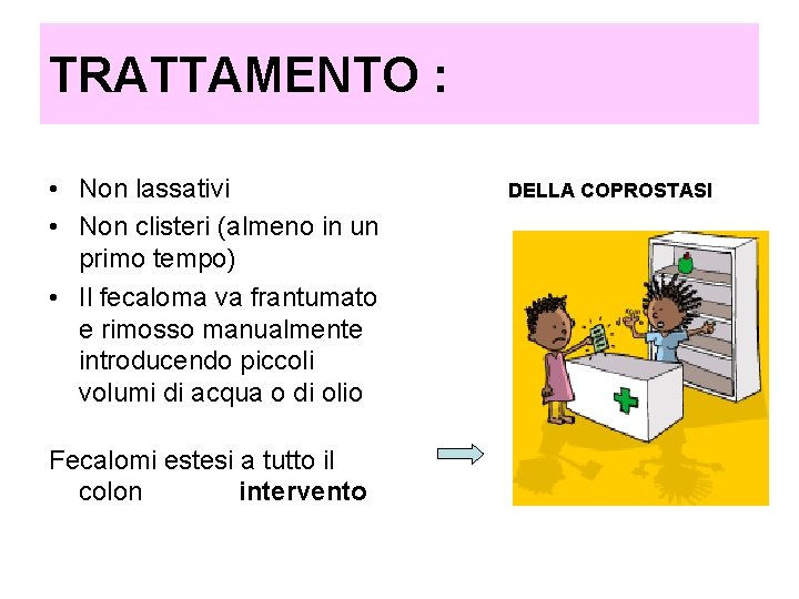 TRATTAMENTO : • Non lassativi • Non clisteri (almeno in un primo tempo) • TRATTAMENTO : • Non lassativi • Non clisteri (almeno in un primo tempo) •