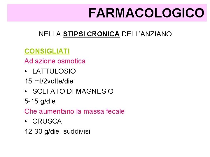 FARMACOLOGICO NELLA STIPSI CRONICA DELL’ANZIANO CONSIGLIATI Ad azione osmotica • LATTULOSIO 15 ml/2 volte/die FARMACOLOGICO NELLA STIPSI CRONICA DELL’ANZIANO CONSIGLIATI Ad azione osmotica • LATTULOSIO 15 ml/2 volte/die