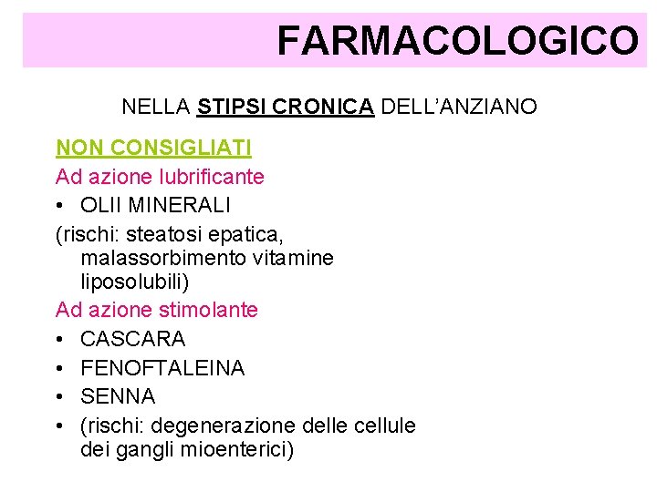FARMACOLOGICO NELLA STIPSI CRONICA DELL’ANZIANO NON CONSIGLIATI Ad azione lubrificante • OLII MINERALI (rischi: FARMACOLOGICO NELLA STIPSI CRONICA DELL’ANZIANO NON CONSIGLIATI Ad azione lubrificante • OLII MINERALI (rischi: