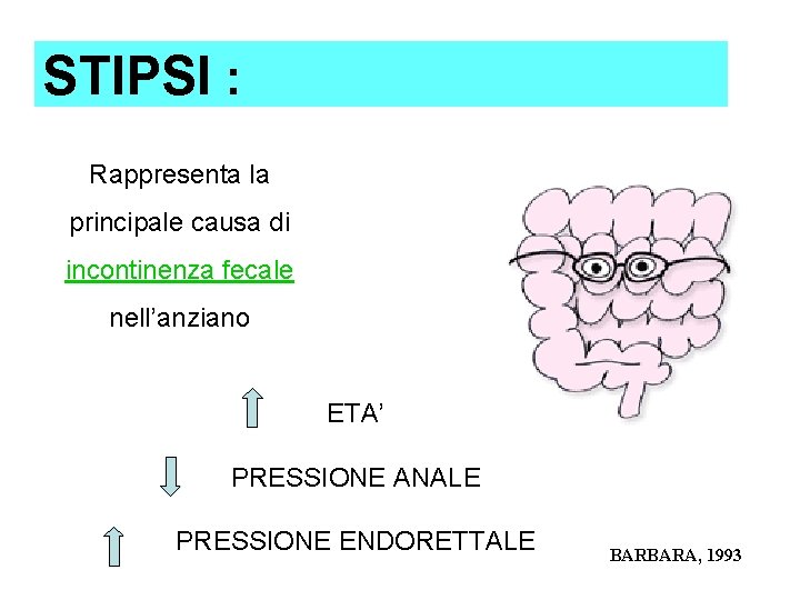 STIPSI : Rappresenta la principale causa di incontinenza fecale nell’anziano ETA’ PRESSIONE ANALE PRESSIONE STIPSI : Rappresenta la principale causa di incontinenza fecale nell’anziano ETA’ PRESSIONE ANALE PRESSIONE