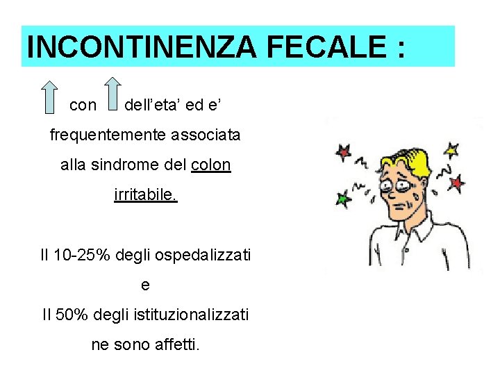 INCONTINENZA FECALE : con dell’eta’ ed e’ frequentemente associata alla sindrome del colon irritabile. INCONTINENZA FECALE : con dell’eta’ ed e’ frequentemente associata alla sindrome del colon irritabile.