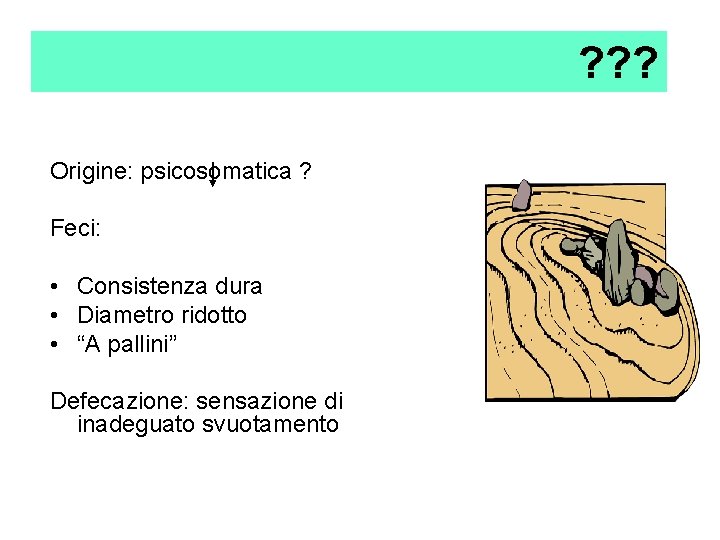 ? ? ? Origine: psicosomatica ? Feci: • Consistenza dura • Diametro ridotto • ? ? ? Origine: psicosomatica ? Feci: • Consistenza dura • Diametro ridotto •