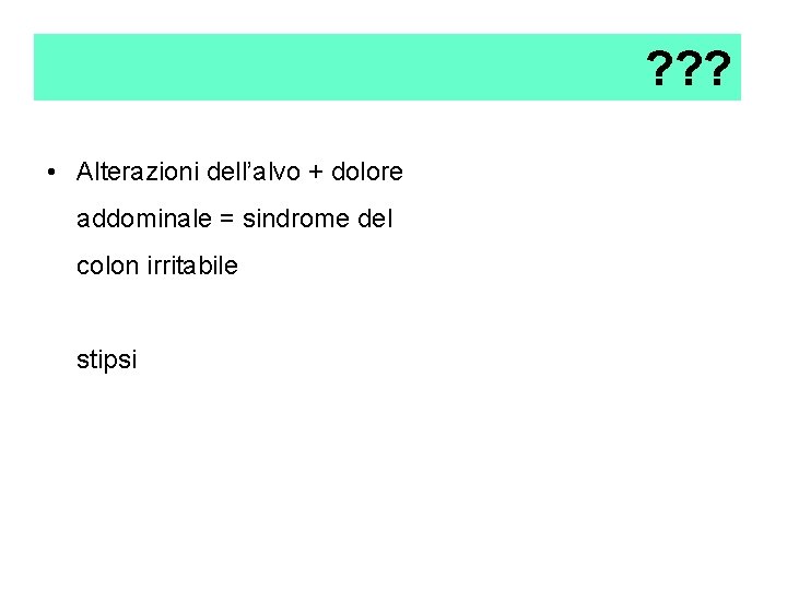 ? ? ? • Alterazioni dell’alvo + dolore addominale = sindrome del colon irritabile ? ? ? • Alterazioni dell’alvo + dolore addominale = sindrome del colon irritabile