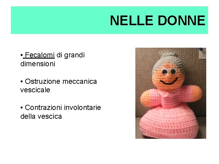 NELLE DONNE • Fecalomi di grandi dimensioni • Ostruzione meccanica vescicale • Contrazioni involontarie NELLE DONNE • Fecalomi di grandi dimensioni • Ostruzione meccanica vescicale • Contrazioni involontarie
