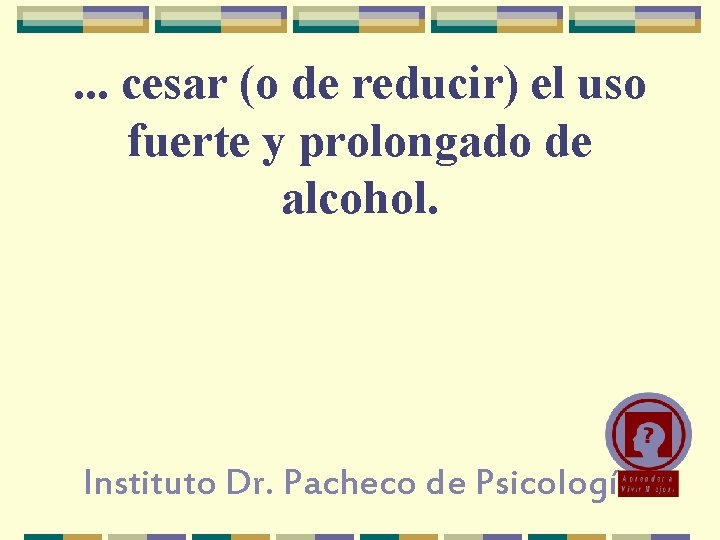 . . . cesar (o de reducir) el uso fuerte y prolongado de alcohol.