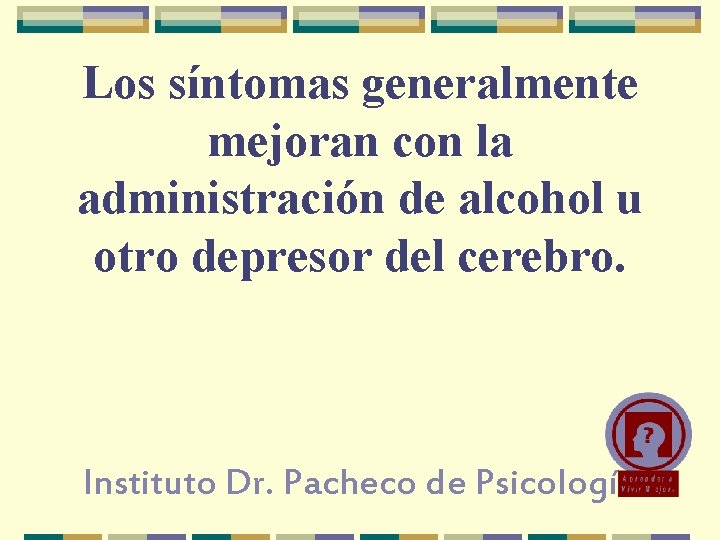 Los síntomas generalmente mejoran con la administración de alcohol u otro depresor del cerebro. Los síntomas generalmente mejoran con la administración de alcohol u otro depresor del cerebro.