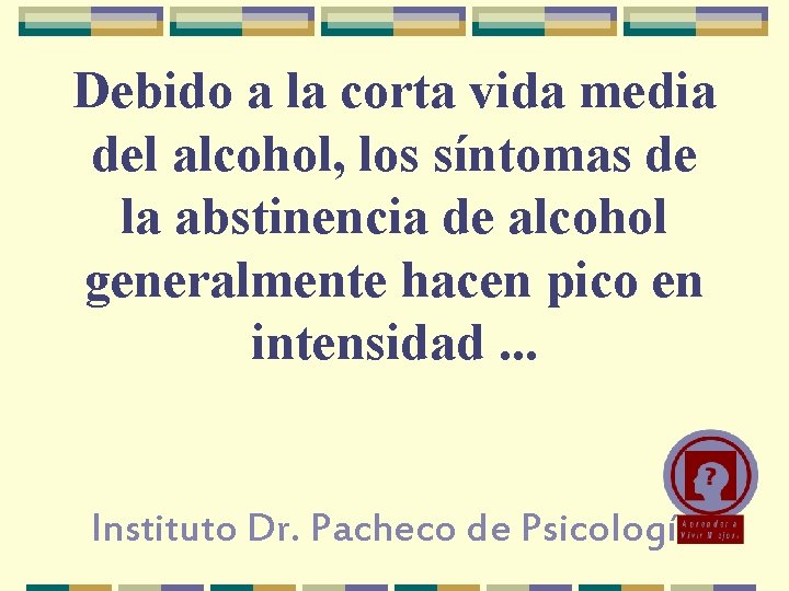 Debido a la corta vida media del alcohol, los síntomas de la abstinencia de