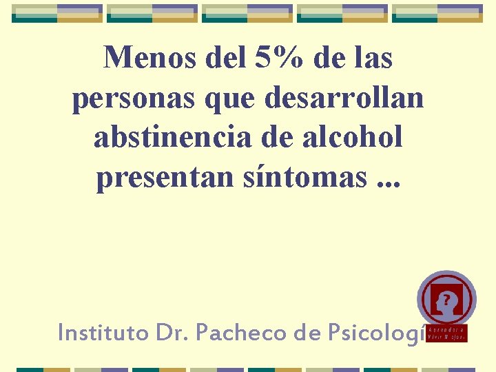 Menos del 5% de las personas que desarrollan abstinencia de alcohol presentan síntomas. . Menos del 5% de las personas que desarrollan abstinencia de alcohol presentan síntomas. .