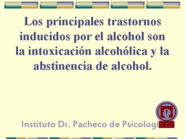 Los principales trastornos inducidos por el alcohol son la intoxicación alcohólica y la abstinencia