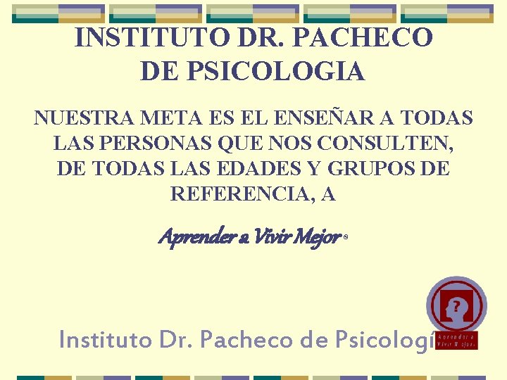 INSTITUTO DR. PACHECO DE PSICOLOGIA NUESTRA META ES EL ENSEÑAR A TODAS LAS PERSONAS