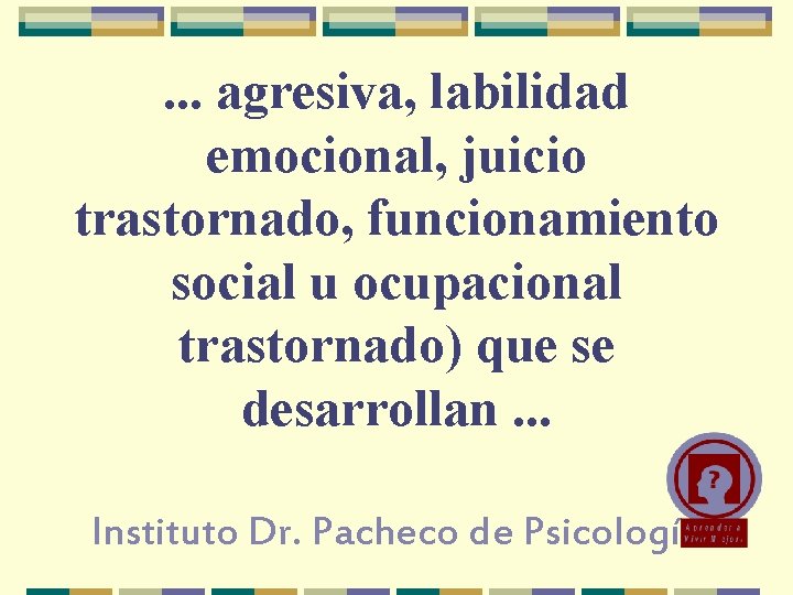 . . . agresiva, labilidad emocional, juicio trastornado, funcionamiento social u ocupacional trastornado) que